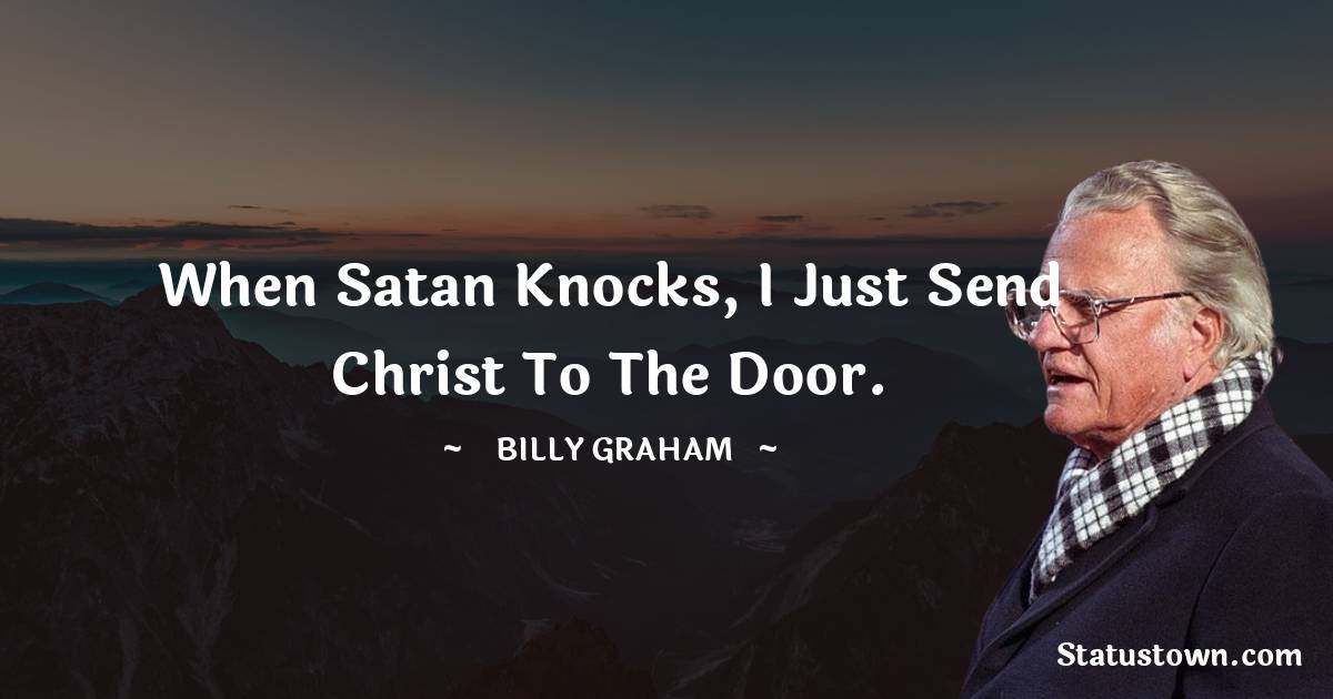 When Satan knocks, I just send Christ to the door. - Billy Graham quotes